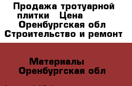 Продажа тротуарной плитки › Цена ­ 300 - Оренбургская обл. Строительство и ремонт » Материалы   . Оренбургская обл.